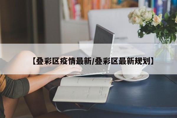 【叠彩区疫情最新/叠彩区最新规划】