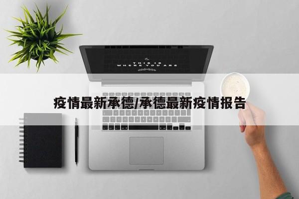 疫情最新承德/承德最新疫情报告