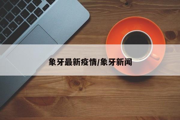 象牙最新疫情/象牙新闻