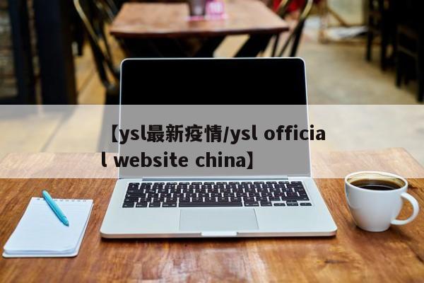 【ysl最新疫情/ysl official website china】