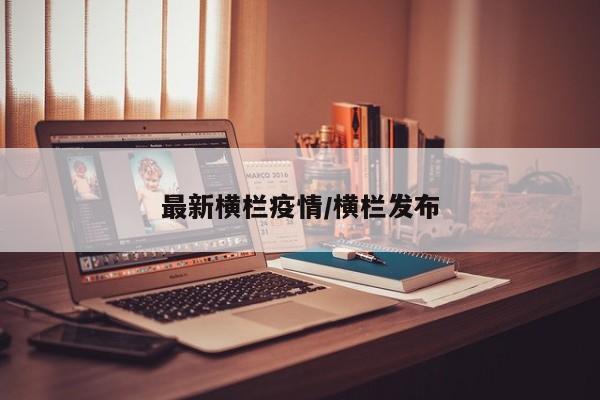最新横栏疫情/横栏发布