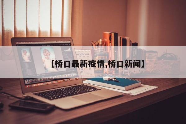 【桥口最新疫情,桥口新闻】